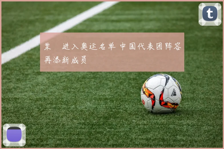 栗垚进入奥运名单 中国代表团阵容再添新成员