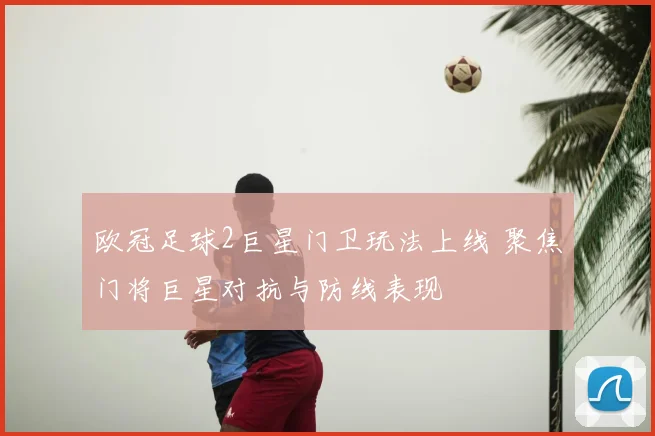 欧冠足球2巨星门卫玩法上线 聚焦门将巨星对抗与防线表现
