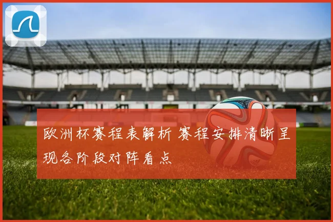 欧洲杯赛程表解析 赛程安排清晰呈现各阶段对阵看点