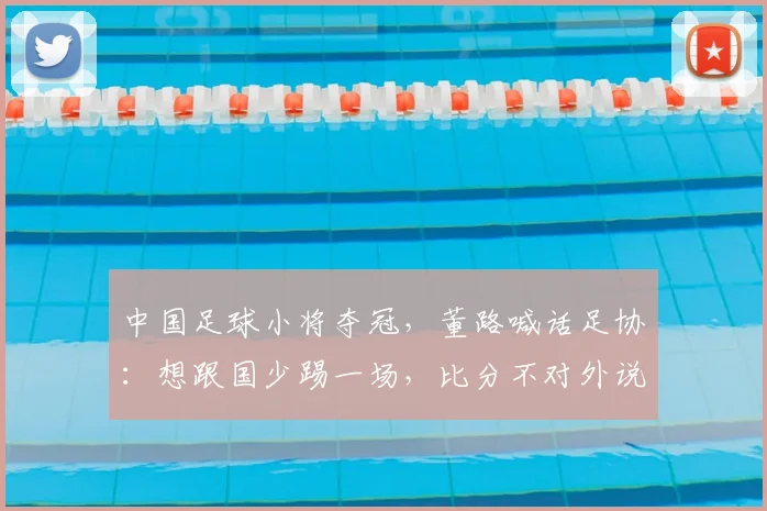 中国足球小将夺冠,董路喊话足协:想跟国少踢一场,比分不对外说