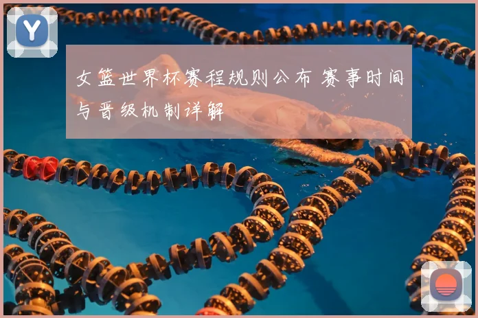 女篮世界杯赛程规则公布 赛事时间与晋级机制详解