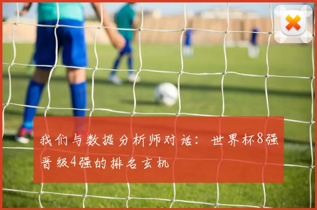 我们与数据分析师对话：世界杯8强晋级4强的排名玄机