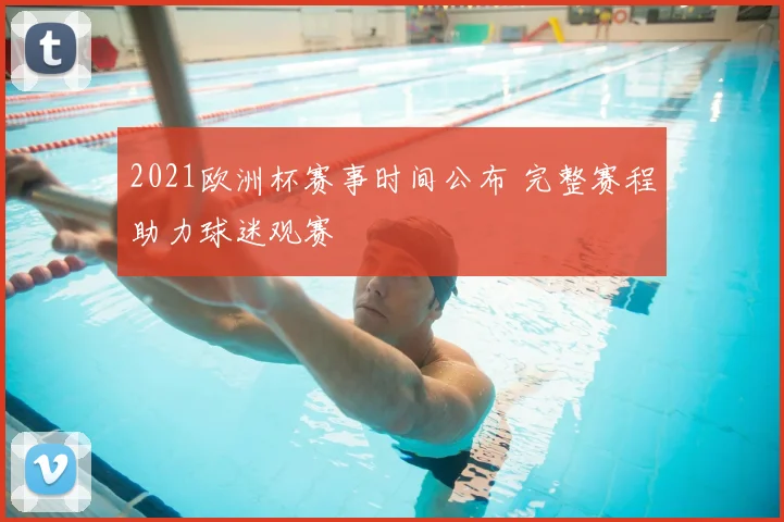 2021欧洲杯赛事时间公布 完整赛程助力球迷观赛
