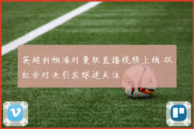 英超利物浦对曼联直播视频上线 双红会对决引发球迷关注