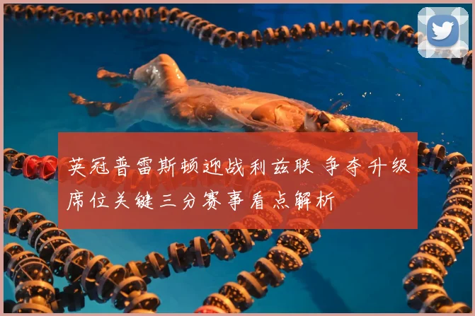 英冠普雷斯顿迎战利兹联 争夺升级席位关键三分赛事看点解析