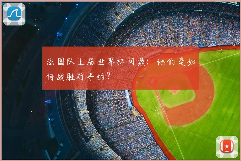 法国队上届世界杯问鼎：他们是如何战胜对手的？