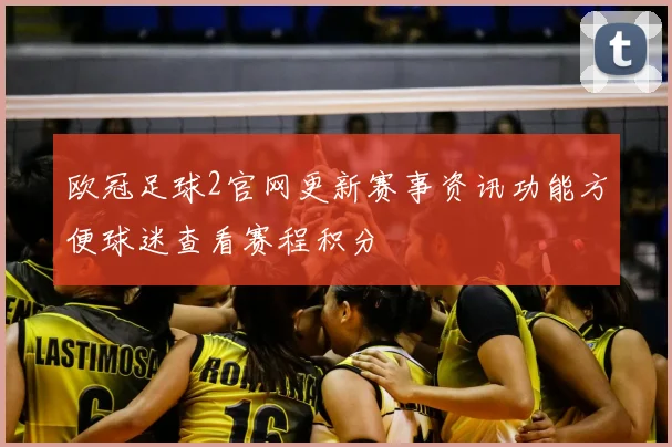 欧冠足球2官网更新赛事资讯功能方便球迷查看赛程积分