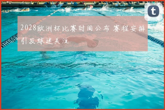 2028欧洲杯比赛时间公布 赛程安排引发球迷关注