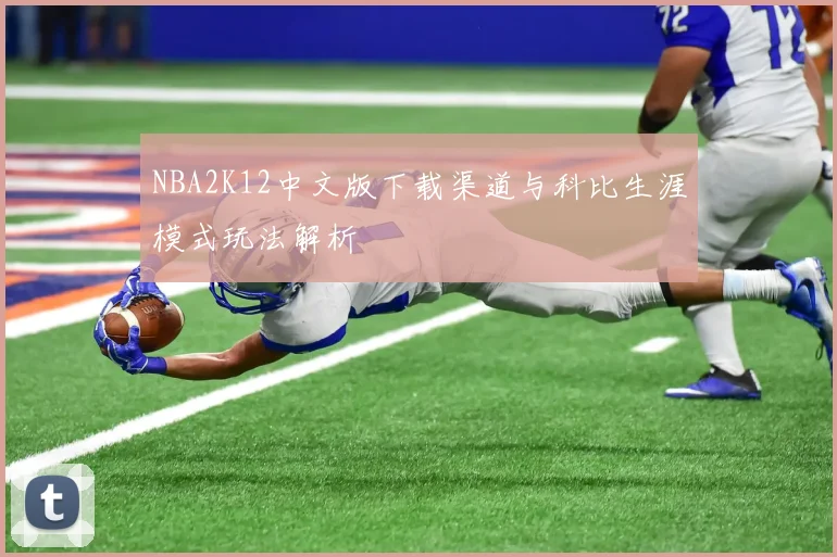 NBA2K12中文版下载渠道与科比生涯模式玩法解析